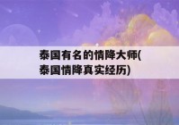 泰国有名的情降大师(泰国情降真实经历)