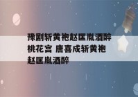 豫剧斩黄袍赵匡胤酒醉桃花宫 唐喜成斩黄袍赵匡胤酒醉