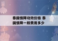 泰国情降功效价格 泰国情降一般费用多少