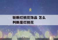 斩断烂桃花饰品 怎么判断是烂桃花