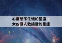 心里憋不住话的星座 太凶没人敢接近的星座