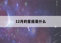 12月的星座是什么(12月是什么星座)