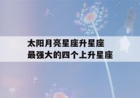 太阳月亮星座升星座 最强大的四个上升星座