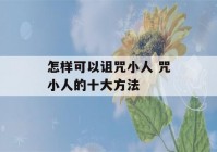 怎样可以诅咒小人 咒小人的十大方法