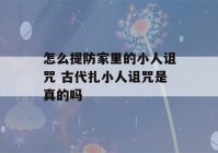 怎么提防家里的小人诅咒 古代扎小人诅咒是真的吗