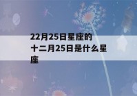 22月25日星座的 十二月25日是什么星座