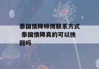 泰国情降师傅联系方式 泰国情降真的可以挽回吗