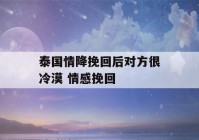 泰国情降挽回后对方很冷漠 情感挽回