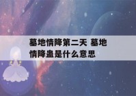 墓地情降第二天 墓地情降蛊是什么意思