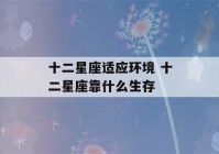 十二星座适应环境 十二星座靠什么生存