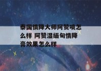 泰国情降大师阿赞喷怎么样 阿赞湿缅甸情降膏效果怎么样