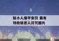 斩小人保平安符 最有效收斩恶人符咒图片