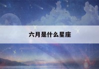 六月是什么星座(农历六月是什么星座)