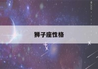 狮子座性格(狮子座性格全面解析)