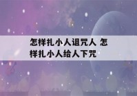 怎样扎小人诅咒人 怎样扎小人给人下咒