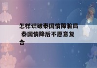 怎样识破泰国情降骗局 泰国情降后不愿意复合