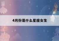 4月份是什么星座女生(四月份的是什么星座女)