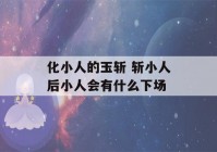 化小人的玉斩 斩小人后小人会有什么下场