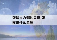 张翰古力娜扎星座 张翰是什么星座