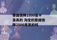 泰国情降1800是不是真的 淘宝的泰国情降2800是真的吗