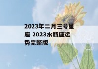 2023年二月三号星座 2023水瓶座运势完整版