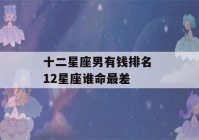 十二星座男有钱排名 12星座谁命最差