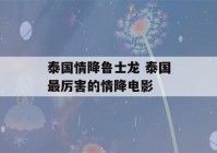 泰国情降鲁士龙 泰国最厉害的情降电影