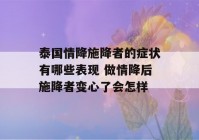 泰国情降施降者的症状有哪些表现 做情降后施降者变心了会怎样