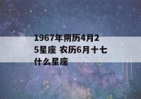 1967年阴历4月25星座 农历6月十七什么星座