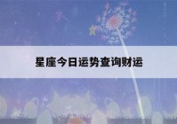 星座今日运势查询财运(星座今日运势看八字先生网)