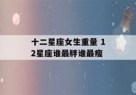 十二星座女生重量 12星座谁最胖谁最瘦