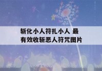 斩化小人符扎小人 最有效收斩恶人符咒图片