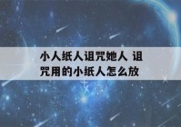 小人纸人诅咒她人 诅咒用的小纸人怎么放