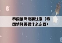 泰国情降需要注意（泰国情降需要什么东西）