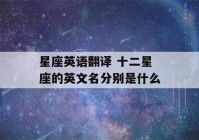 星座英语翻译 十二星座的英文名分别是什么