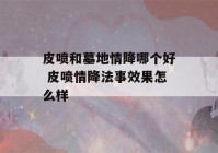 皮喷和墓地情降哪个好 皮喷情降法事效果怎么样