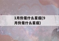 1月份是什么星座(9月份是什么星座)