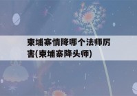 柬埔寨情降哪个法师厉害(柬埔寨降头师)