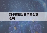 双子座提出分手还会复合吗