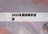 2022年最倒霉的星座(2022年最倒霉的星座男)