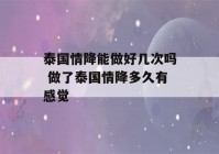 泰国情降能做好几次吗 做了泰国情降多久有感觉