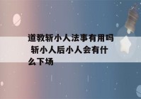 道教斩小人法事有用吗 斩小人后小人会有什么下场