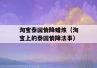 淘宝泰国情降蜡烛（淘宝上的泰国情降法事）