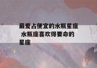 最爱占便宜的水瓶星座 水瓶座喜欢得要命的星座