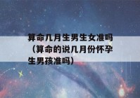 看八字几月生男生女准吗（看八字的说几月份怀孕生男孩准吗）