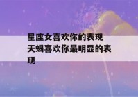 星座女喜欢你的表现 天蝎喜欢你最明显的表现