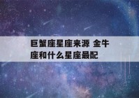 巨蟹座星座来源 金牛座和什么星座最配