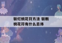 斩烂桃花符方法 斩断桃花符有什么忌讳