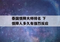 泰国情降大师排名 下情降人多久有强烈反应