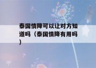 泰国情降可以让对方知道吗（泰国情降有用吗）